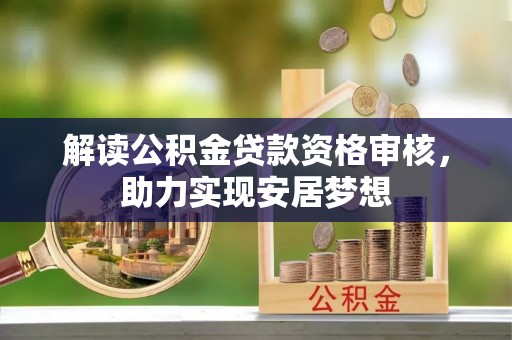周村解读公积金贷款资格审核，助力实现安居梦想