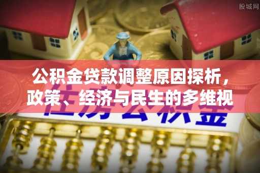 周村公积金贷款调整原因探析，政策、经济与民生的多维视角