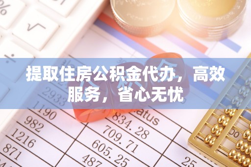 周村提取住房公积金代办，高效服务，省心无忧