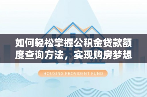 周村如何轻松掌握公积金贷款额度查询方法，实现购房梦想？