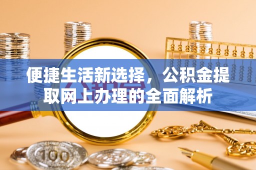 周村便捷生活新选择，公积金提取网上办理的全面解析