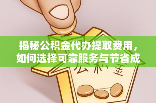 周村揭秘公积金代办提取费用，如何选择可靠服务与节省成本