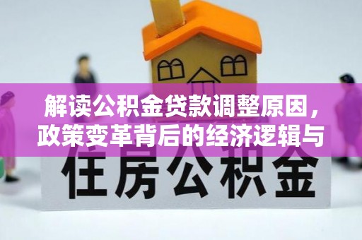 周村解读公积金贷款调整原因，政策变革背后的经济逻辑与民生影响
